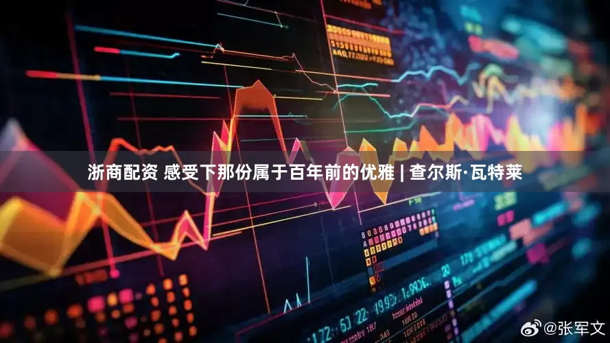浙商配资 感受下那份属于百年前的优雅 | 查尔斯·瓦特莱