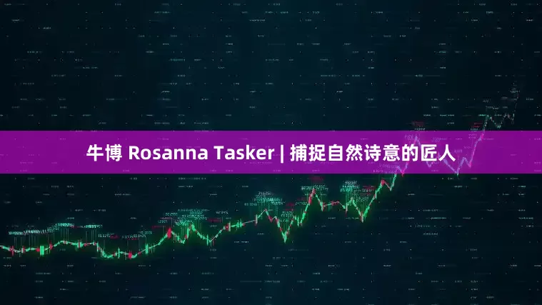 牛博 Rosanna Tasker | 捕捉自然诗意的匠人
