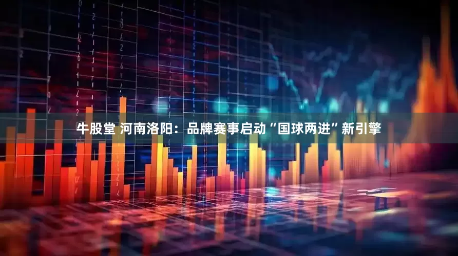 牛股堂 河南洛阳：品牌赛事启动“国球两进”新引擎