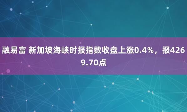 融易富 新加坡海峡时报指数收盘上涨0.4%，报4269.70点