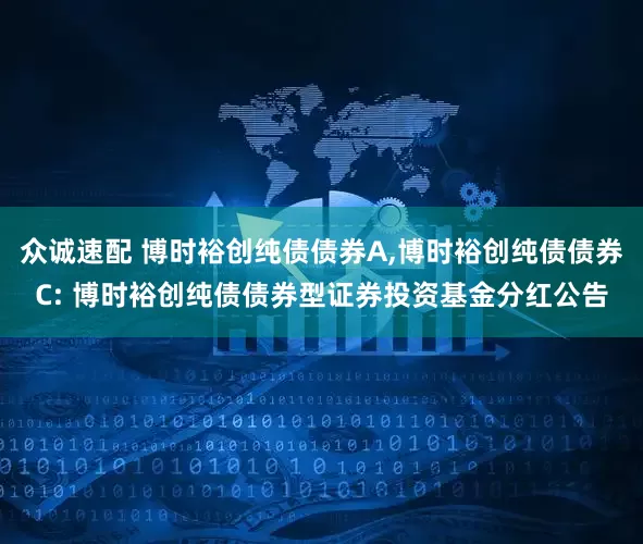 众诚速配 博时裕创纯债债券A,博时裕创纯债债券C: 博时裕创纯债债券型证券投资基金分红公告