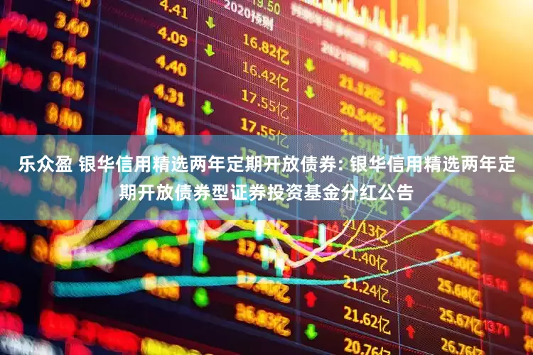乐众盈 银华信用精选两年定期开放债券: 银华信用精选两年定期开放债券型证券投资基金分红公告