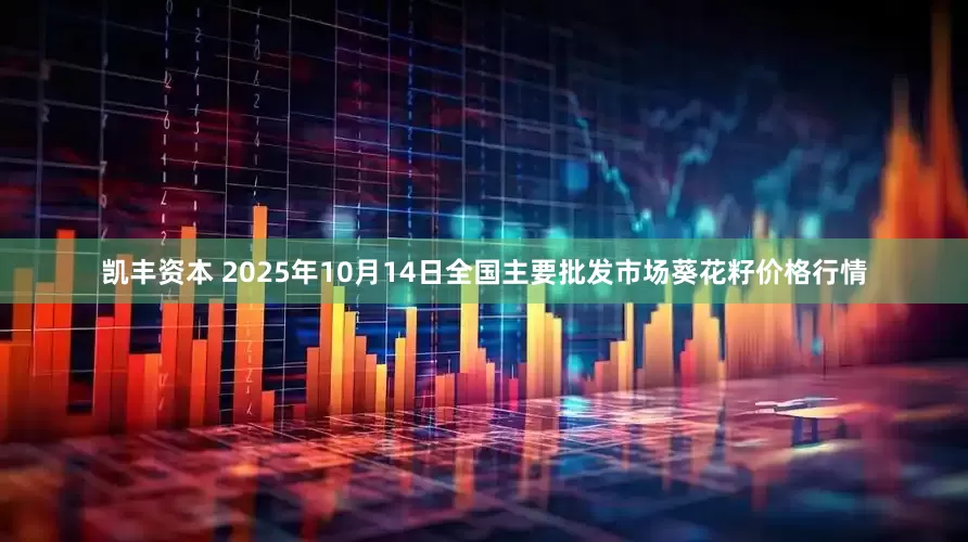 凯丰资本 2025年10月14日全国主要批发市场葵花籽价格行情