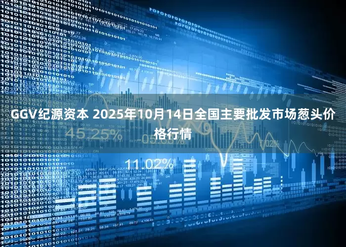 GGV纪源资本 2025年10月14日全国主要批发市场葱头价格行情