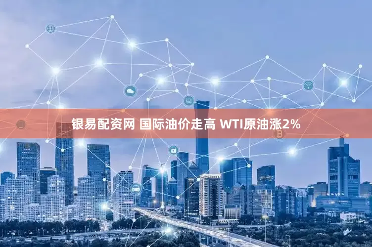 银易配资网 国际油价走高 WTI原油涨2%