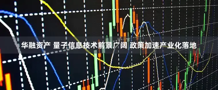 华融资产 量子信息技术前景广阔 政策加速产业化落地
