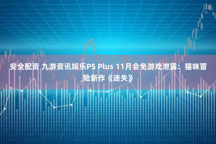 安全配资 九游资讯娱乐PS Plus 11月会免游戏泄露：猫咪冒险新作《迷失》