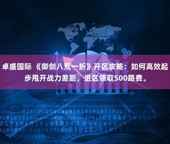 卓盛国际 《御剑八荒一折》开区攻略：如何高效起步甩开战力差距，进区领取500路费。