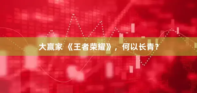 大赢家 《王者荣耀》，何以长青？